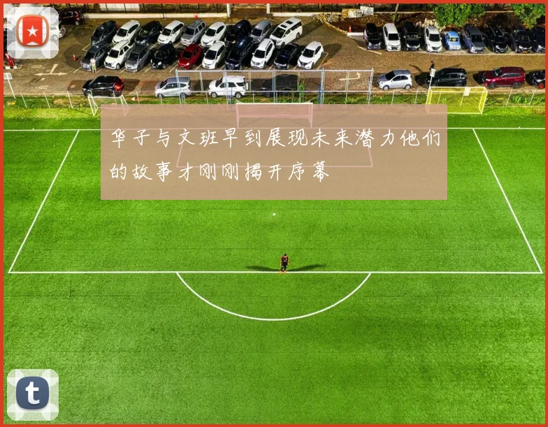 华子与文班早到展现未来潜力他们的故事才刚刚揭开序幕