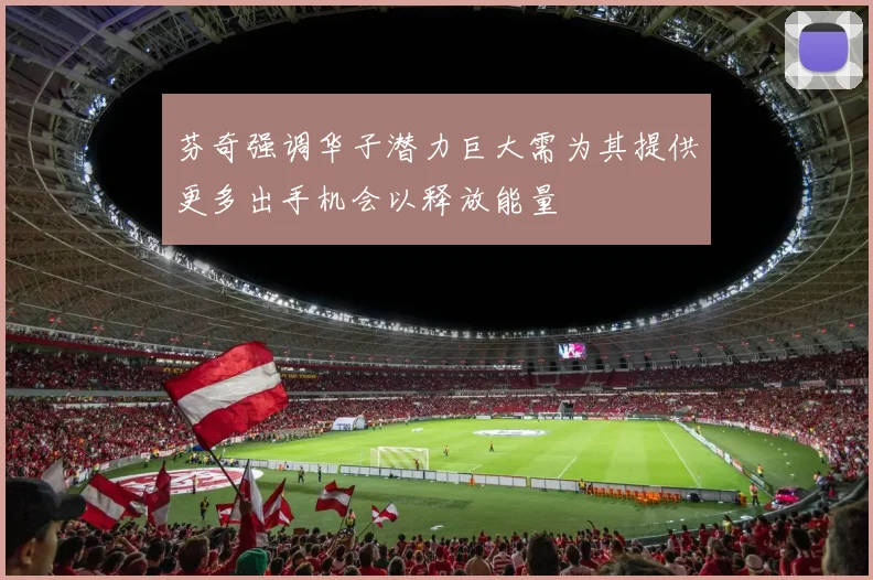 芬奇强调华子潜力巨大需为其提供更多出手机会以释放能量