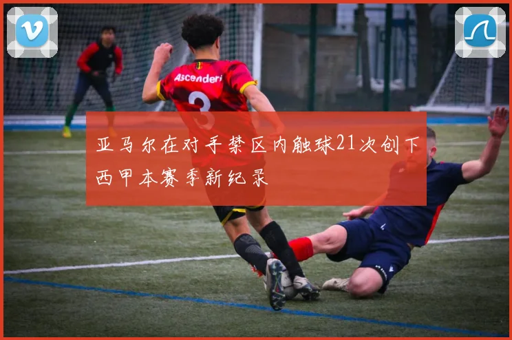 亚马尔在对手禁区内触球21次创下西甲本赛季新纪录