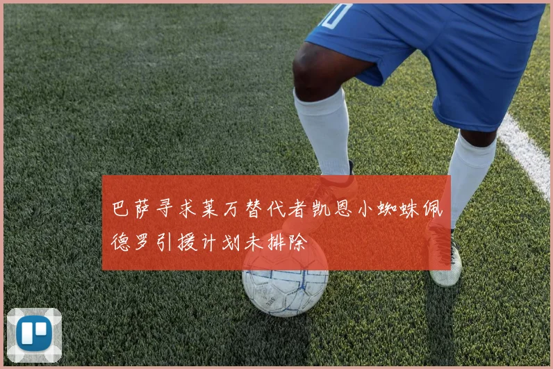 巴萨寻求莱万替代者凯恩小蜘蛛佩德罗引援计划未排除