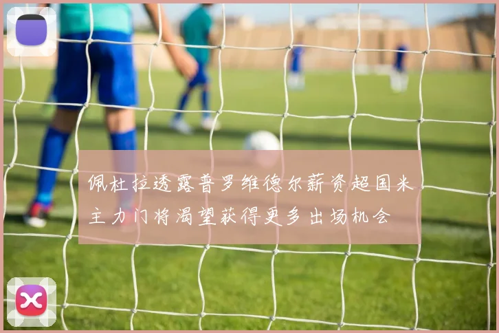 佩杜拉透露普罗维德尔薪资超国米主力门将渴望获得更多出场机会