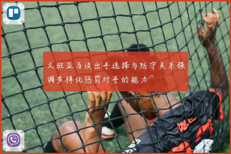 文班亚马谈出手选择与防守关系强调多样化惩罚对手的能力