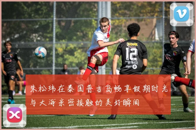 朱松玮在泰国普吉岛畅享假期时光与大海亲密接触的美好瞬间