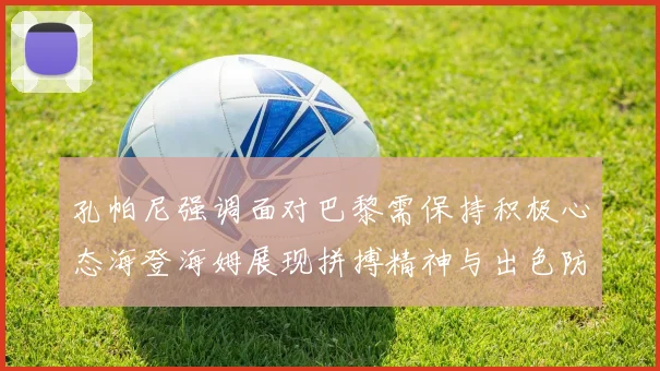 孔帕尼强调面对巴黎需保持积极心态海登海姆展现拼搏精神与出色防守能力
