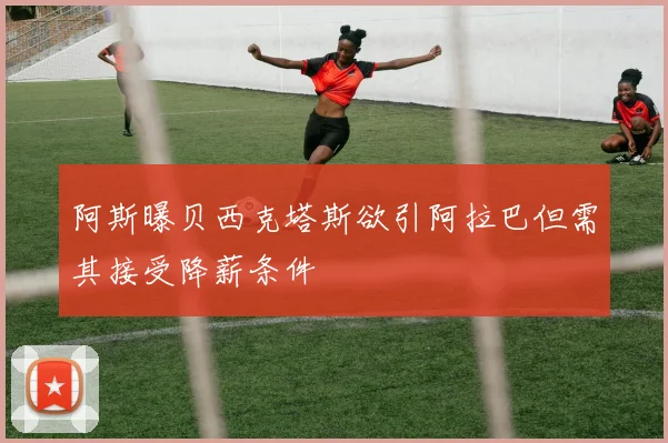 阿斯曝贝西克塔斯欲引阿拉巴但需其接受降薪条件